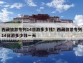 西藏旅游專列14日游多少錢？西藏旅游專列14日游多少錢一天