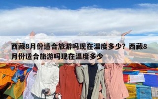 西藏8月份適合旅游嗎現在溫度多少？西藏8月份適合旅游嗎現在溫度多少
