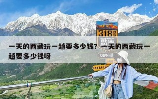一天的西藏玩一趟要多少錢？一天的西藏玩一趟要多少錢呀