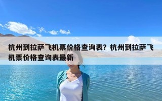 杭州到拉薩飛機票價格查詢表？杭州到拉薩飛機票價格查詢表最新