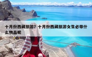 十月份西藏旅游？十月份西藏旅游女生必帶什么物品呢