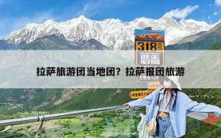 拉薩旅游團(tuán)當(dāng)?shù)貓F(tuán)？拉薩報(bào)團(tuán)旅游
