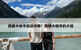 西藏大昭寺旅游攻略？西藏大昭寺的介紹