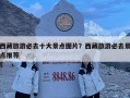 西藏旅游必去十大景點圖片？西藏旅游必去景點推薦