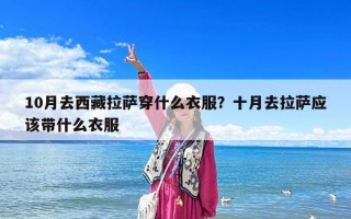 10月去西藏拉薩穿什么衣服？十月去拉薩應該帶什么衣服