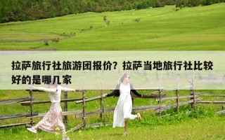 拉薩旅行社旅游團報價？拉薩當地旅行社比較好的是哪幾家