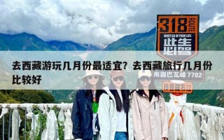 去西藏游玩幾月份最適宜？去西藏旅行幾月份比較好