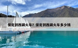 保定到西藏火車？保定到西藏火車多少錢