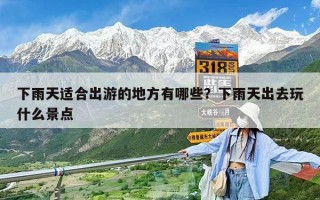 下雨天適合出游的地方有哪些？下雨天出去玩什么景點(diǎn)