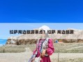 拉薩周邊旅游景點(diǎn)？拉薩 周邊旅游