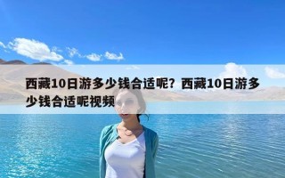 西藏10日游多少錢合適呢？西藏10日游多少錢合適呢視頻