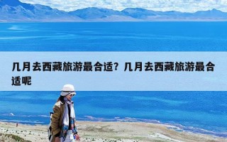 幾月去西藏旅游最合適？幾月去西藏旅游最合適呢