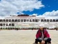 四月份去西藏應(yīng)該穿什么衣服？四月份去西藏帶什么衣服