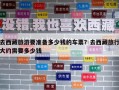 去西藏旅游要準備多少錢的車票？去西藏旅行大約需要多少錢