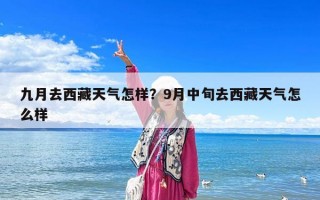 九月去西藏天氣怎樣？9月中旬去西藏天氣怎么樣