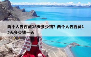 兩個人去西藏15天多少錢？兩個人去西藏15天多少錢一天
