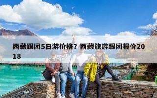 西藏跟團5日游價格？西藏旅游跟團報價2018