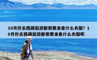 10月份去西藏旅游都需要準備什么衣服？10月份去西藏旅游都需要準備什么衣服呢