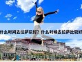 什么時間去拉薩玩好？什么時候去拉薩比較好