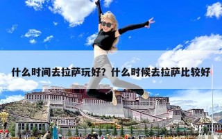 什么時間去拉薩玩好？什么時候去拉薩比較好