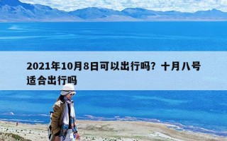 2021年10月8日可以出行嗎？十月八號適合出行嗎