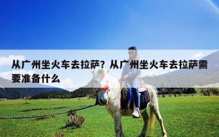 從廣州坐火車去拉薩？從廣州坐火車去拉薩需要準備什么