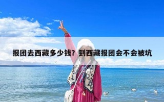 報團去西藏多少錢？到西藏報團會不會被坑