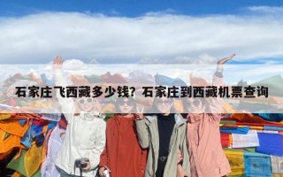 石家莊飛西藏多少錢？石家莊到西藏機票查詢