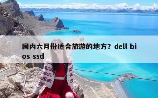 國內六月份適合旅游的地方？dell bios ssd