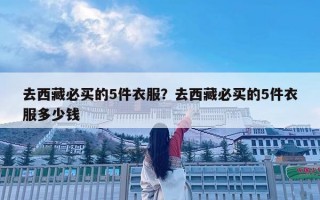 去西藏必買的5件衣服？去西藏必買的5件衣服多少錢