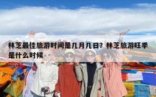 林芝最佳旅游時間是幾月幾日？林芝旅游旺季是什么時候