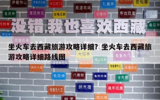坐火車去西藏旅游攻略詳細(xì)？坐火車去西藏旅游攻略詳細(xì)路線圖