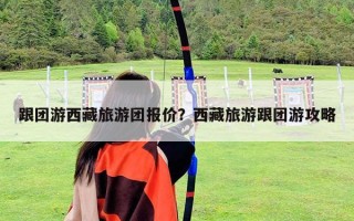 跟團游西藏旅游團報價？西藏旅游跟團游攻略