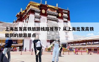 上海出發高鐵旅游線路推薦？從上海出發高鐵能到的旅游景點