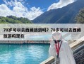 70歲可以去西藏旅游嗎？70歲可以去西藏旅游嗎現在