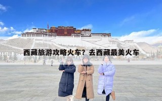 西藏旅游攻略火車？去西藏最美火車