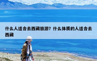 什么人適合去西藏旅游？什么體質(zhì)的人適合去西藏