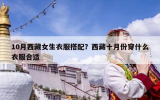 10月西藏女生衣服搭配？西藏十月份穿什么衣服合適