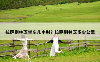 拉薩到林芝坐車幾小時？拉薩到林芝多少公里