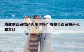 成都到西藏拉薩火車價格？成都至西藏拉薩火車票價