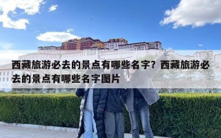 西藏旅游必去的景點有哪些名字？西藏旅游必去的景點有哪些名字圖片