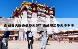 西藏夏天好還是冬天好？西藏那邊冬天冷不冷