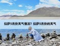 拉薩5月份天氣情況？拉薩5月份的天氣