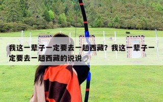 我這一輩子一定要去一趟西藏？我這一輩子一定要去一趟西藏的說說