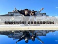 去西藏省錢攻略？去西藏旅游最佳路線
