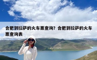 合肥到拉薩的火車票查詢？合肥到拉薩的火車票查詢表
