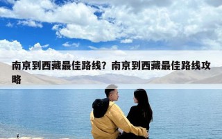 南京到西藏最佳路線？南京到西藏最佳路線攻略