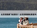 北京到西藏飛機票價？北京到西藏機票查詢
