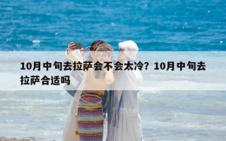 10月中旬去拉薩會(huì)不會(huì)太冷？10月中旬去拉薩合適嗎