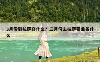 3月份到拉薩穿什么？三月份去拉薩要準備什么